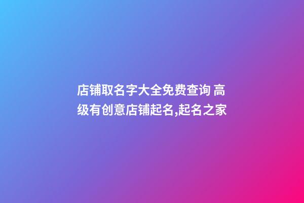 店铺取名字大全免费查询 高级有创意店铺起名,起名之家-第1张-店铺起名-玄机派